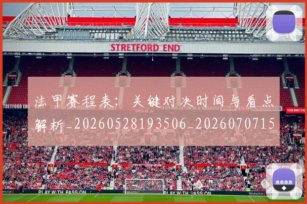 法甲赛程表：关键对决时间与看点解析_20260528193506_20260707153915