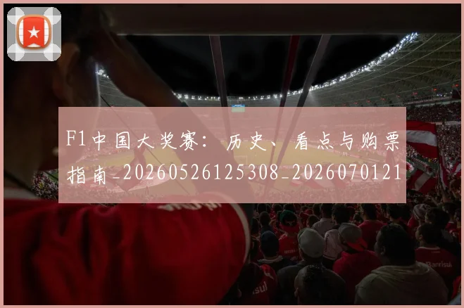 F1中国大奖赛：历史、看点与购票指南_20260526125308_20260701214221
