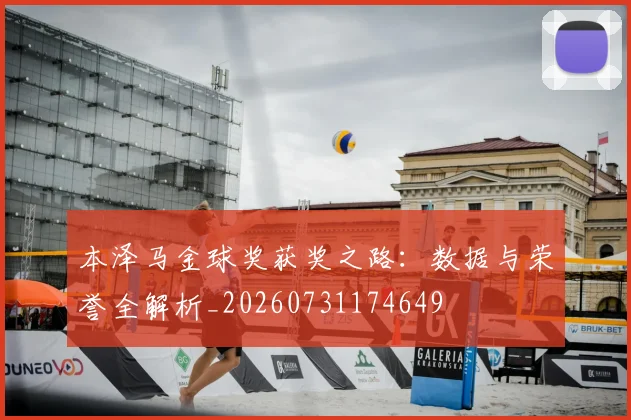 本泽马金球奖获奖之路：数据与荣誉全解析_20260731174649