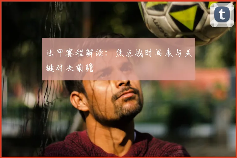 法甲赛程解读:焦点战时间表与关键对决前瞻