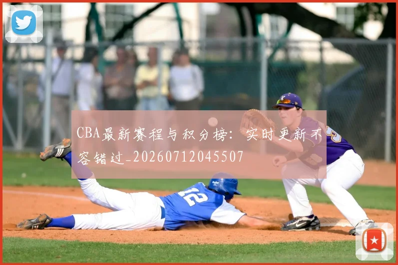 CBA最新赛程与积分榜：实时更新不容错过_20260712045507