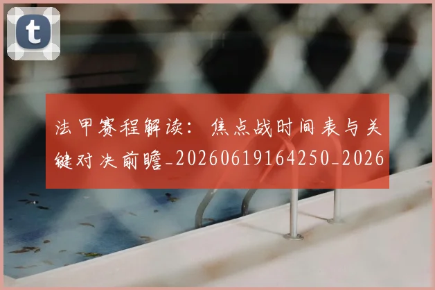 法甲赛程解读：焦点战时间表与关键对决前瞻_20260619164250_20260707153918