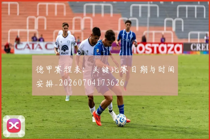 德甲赛程表：关键比赛日期与时间安排_20260704173626