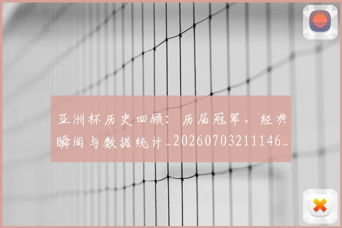亚洲杯历史回顾:历届冠军、经典瞬间与数据统计_20260703211146_20260716193606