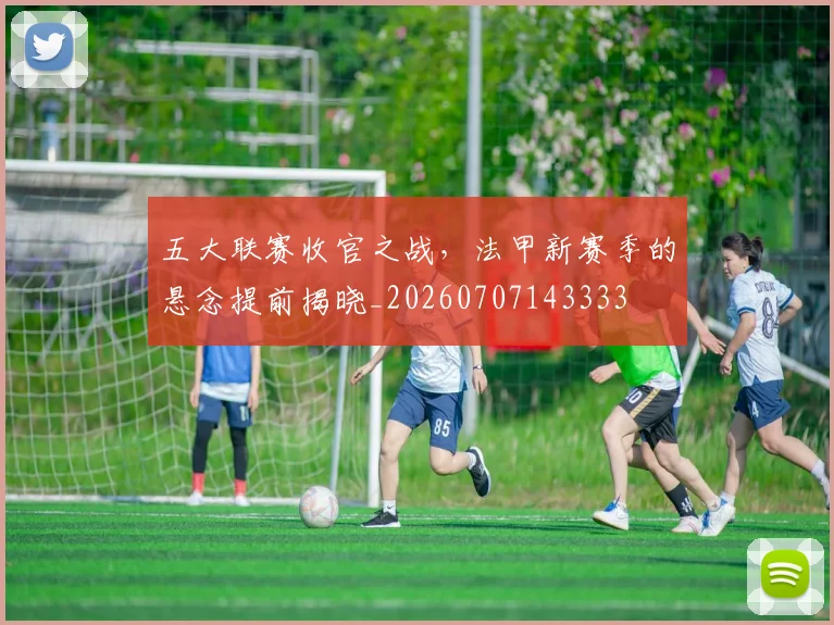五大联赛收官之战，法甲新赛季的悬念提前揭晓_20260707143333