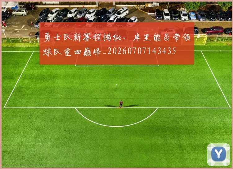 勇士队新赛程揭秘，库里能否带领球队重回巅峰_20260707143435