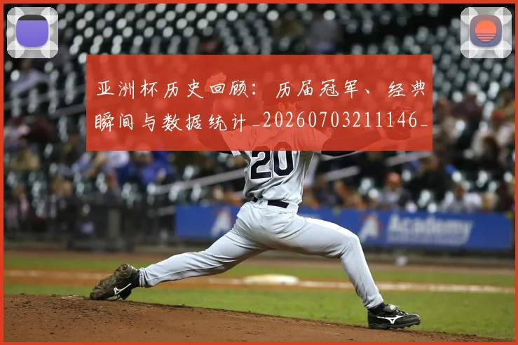 亚洲杯历史回顾：历届冠军、经典瞬间与数据统计_20260703211146_20260716193606