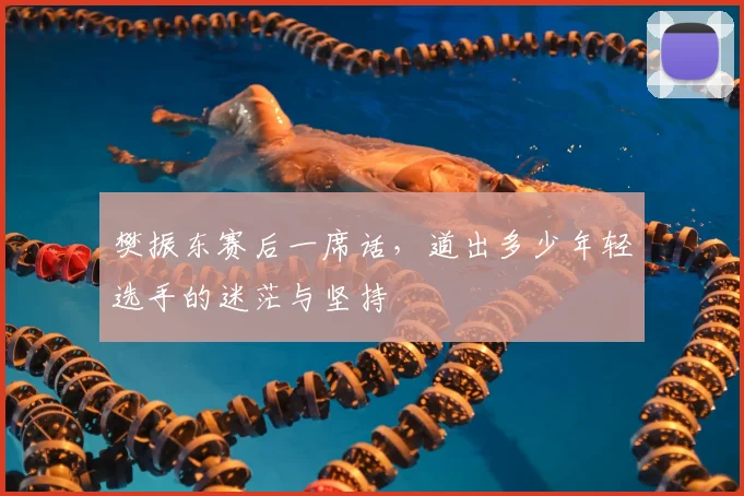 樊振东赛后一席话，道出多少年轻选手的迷茫与坚持