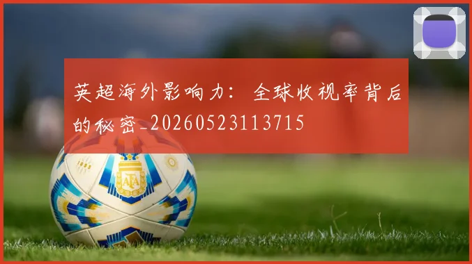 英超海外影响力：全球收视率背后的秘密_20260523113715