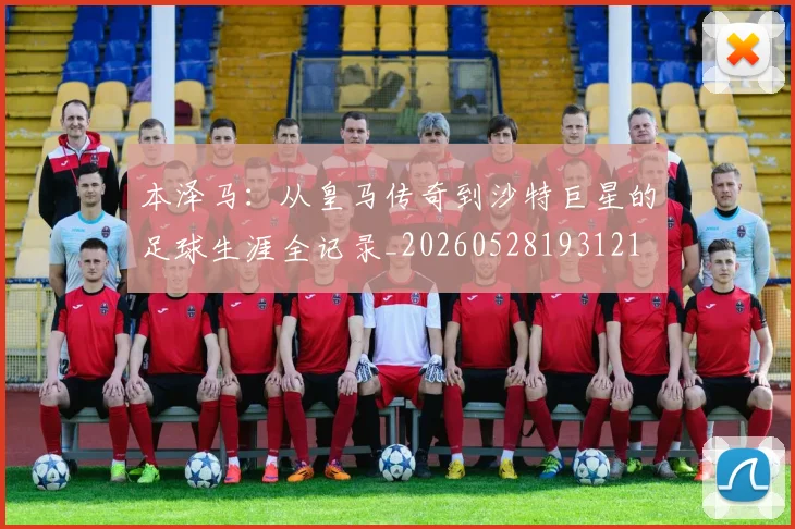 本泽马：从皇马传奇到沙特巨星的足球生涯全记录_20260528193121