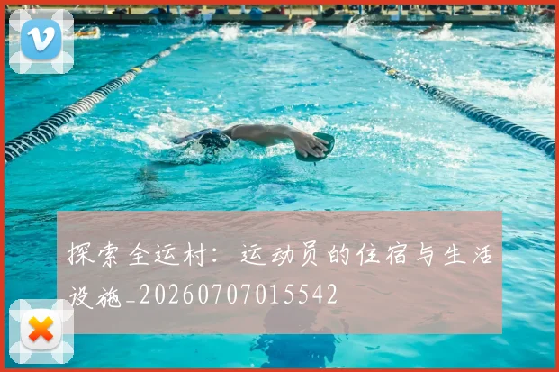 探索全运村：运动员的住宿与生活设施_20260707015542
