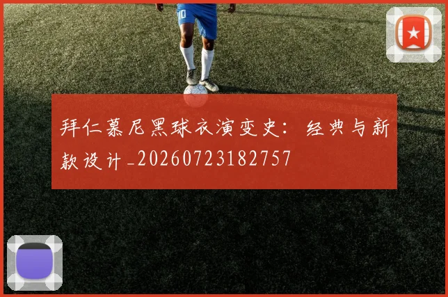 拜仁慕尼黑球衣演变史：经典与新款设计_20260723182757