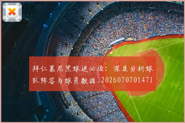拜仁慕尼黑球迷必读:深度分析球队阵容与球员数据_20260707014718_20260723182801