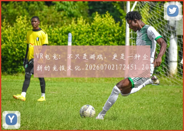VR电竞:不只是游戏,更是一种全新的竞技文化_20260702172451_20260715182404