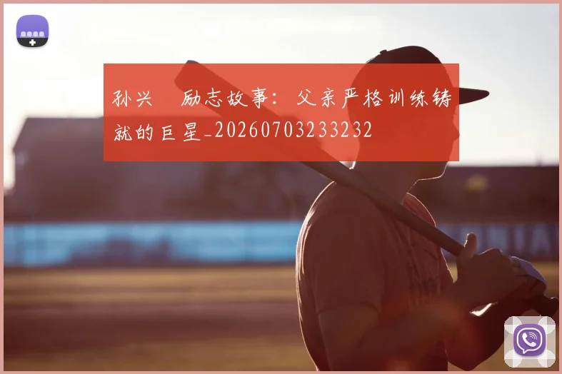 孙兴慜励志故事:父亲严格训练铸就的巨星_20260703233232
