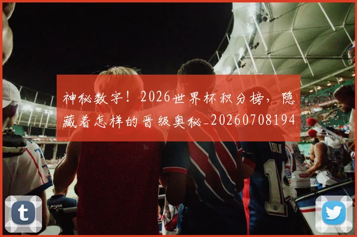 神秘数字！2026世界杯积分榜，隐藏着怎样的晋级奥秘_20260708194836
