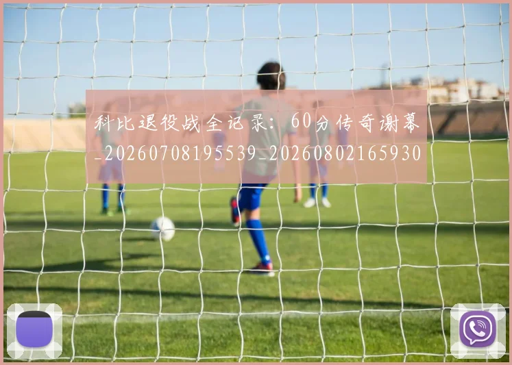 科比退役战全记录：60分传奇谢幕_20260708195539_20260802165930