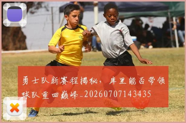 勇士队新赛程揭秘，库里能否带领球队重回巅峰_20260707143435