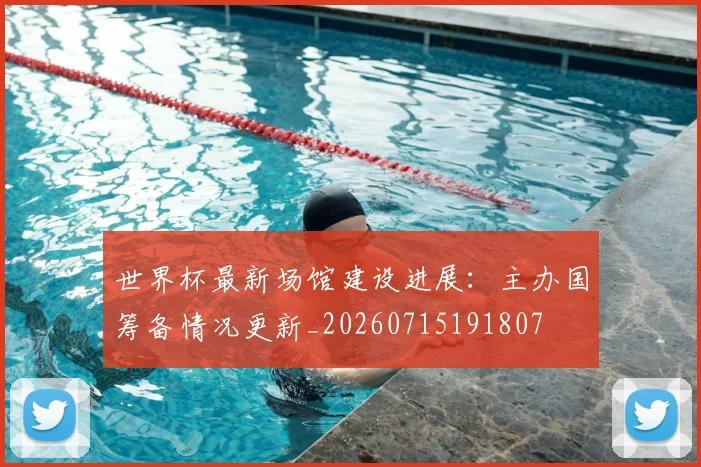 世界杯最新场馆建设进展：主办国筹备情况更新_20260715191807