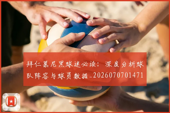 拜仁慕尼黑球迷必读:深度分析球队阵容与球员数据_20260707014718_20260723182801