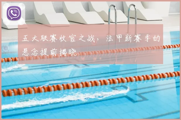 五大联赛收官之战，法甲新赛季的悬念提前揭晓