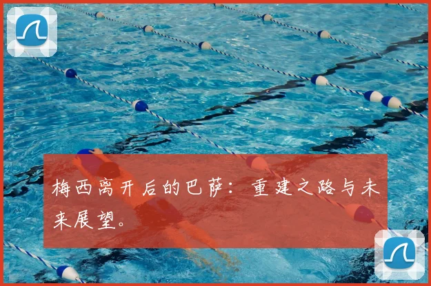梅西离开后的巴萨：重建之路与未来展望。