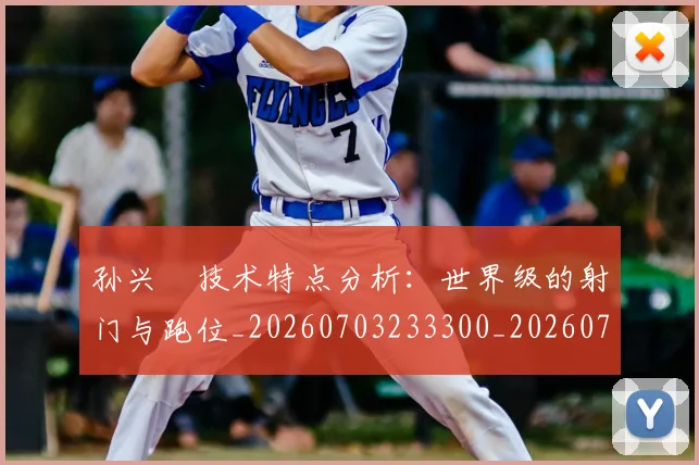 孙兴慜技术特点分析:世界级的射门与跑位_20260703233300_20260720192850